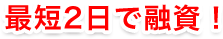 最短2日で融資！