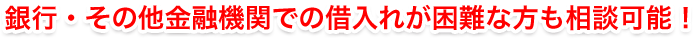 銀行・その他金融機関での借入れが困難な方も相談可能！