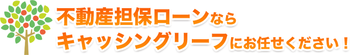 不動産担保ローンならキャッシングリーフにお任せ下さい！
