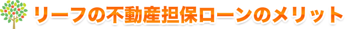 リーフの不動産担保ローンのメリット
